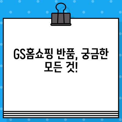 GS홈쇼핑 반품, 궁금한 모든 것! | 반품 방법, 주의사항, 환불 절차 총정리