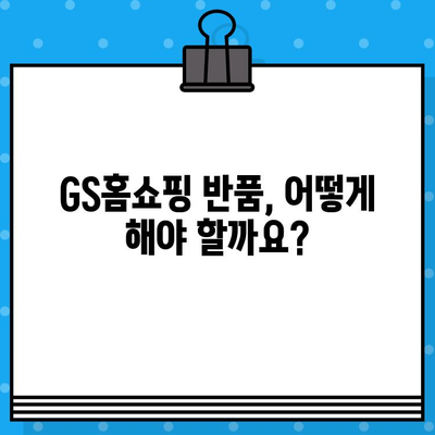 GS홈쇼핑 반품, 궁금한 모든 것! | 반품 방법, 주의사항, 환불 절차 총정리