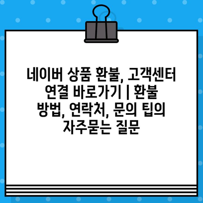 네이버 상품 환불, 고객센터 연결 바로가기 | 환불 방법, 연락처, 문의 팁