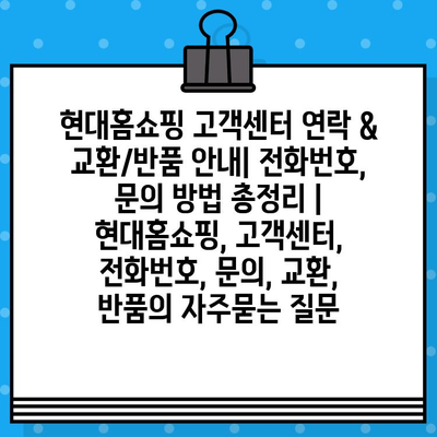 현대홈쇼핑 고객센터 연락 & 교환/반품 안내| 전화번호, 문의 방법 총정리 | 현대홈쇼핑, 고객센터, 전화번호, 문의, 교환, 반품