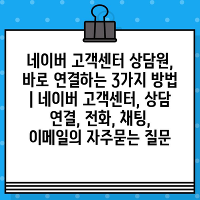 네이버 고객센터 상담원, 바로 연결하는 3가지 방법 | 네이버 고객센터, 상담 연결, 전화, 채팅, 이메일