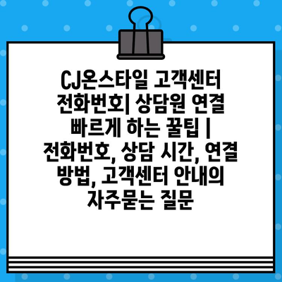 CJ온스타일 고객센터 전화번호| 상담원 연결 빠르게 하는 꿀팁 | 전화번호, 상담 시간, 연결 방법, 고객센터 안내