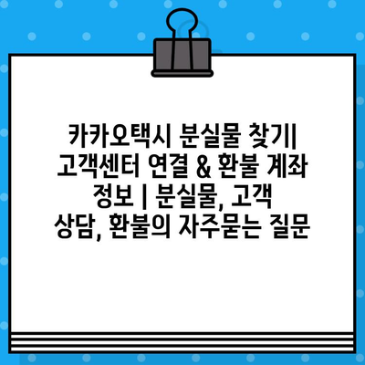 카카오택시 분실물 찾기| 고객센터 연결 & 환불 계좌 정보 | 분실물, 고객 상담, 환불