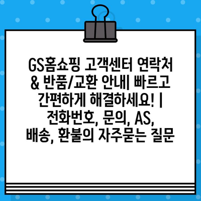 GS홈쇼핑 고객센터 연락처 & 반품/교환 안내| 빠르고 간편하게 해결하세요! | 전화번호, 문의, AS, 배송, 환불