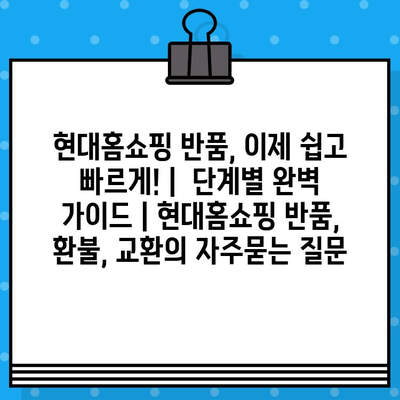 현대홈쇼핑 반품, 이제 쉽고 빠르게! |  단계별 완벽 가이드 | 현대홈쇼핑 반품, 환불, 교환