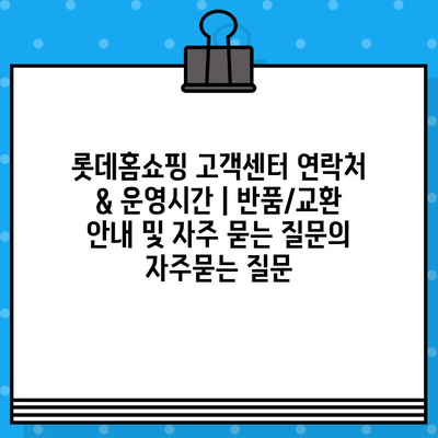 롯데홈쇼핑 고객센터 연락처 & 운영시간 | 반품/교환 안내 및 자주 묻는 질문