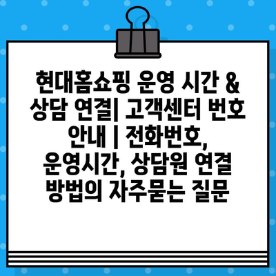 현대홈쇼핑 운영 시간 & 상담 연결| 고객센터 번호 안내 | 전화번호, 운영시간, 상담원 연결 방법