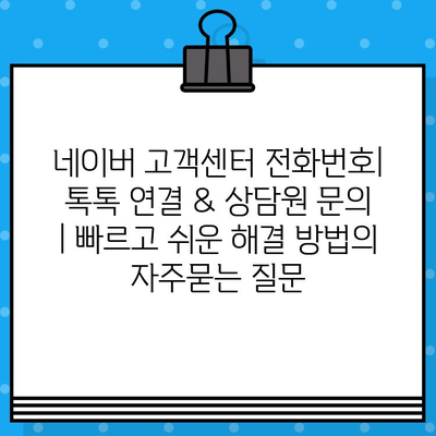 네이버 고객센터 전화번호| 톡톡 연결 & 상담원 문의 | 빠르고 쉬운 해결 방법