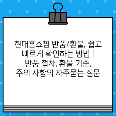 현대홈쇼핑 반품/환불, 쉽고 빠르게 확인하는 방법 | 반품 절차, 환불 기준, 주의 사항