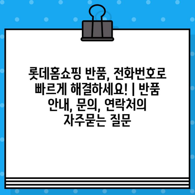 롯데홈쇼핑 반품, 전화번호로 빠르게 해결하세요! | 반품 안내, 문의, 연락처