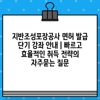 지반조성포장공사 면허 발급 단기 강좌 안내 | 빠르고 효율적인 취득 전략