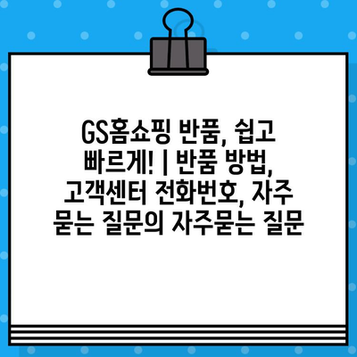 GS홈쇼핑 반품, 쉽고 빠르게! | 반품 방법, 고객센터 전화번호, 자주 묻는 질문