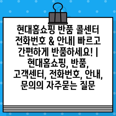 현대홈쇼핑 반품 콜센터 전화번호 & 안내| 빠르고 간편하게 반품하세요! | 현대홈쇼핑, 반품, 고객센터, 전화번호, 안내, 문의