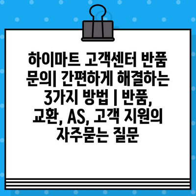 하이마트 고객센터 반품 문의| 간편하게 해결하는 3가지 방법 | 반품, 교환, AS, 고객 지원