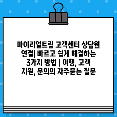 마이리얼트립 고객센터 상담원 연결| 빠르고 쉽게 해결하는 3가지 방법 | 여행, 고객 지원, 문의