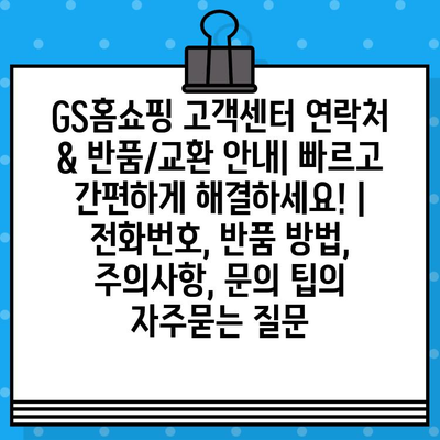 GS홈쇼핑 고객센터 연락처 & 반품/교환 안내| 빠르고 간편하게 해결하세요! |  전화번호, 반품 방법, 주의사항, 문의 팁