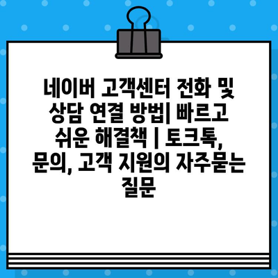 네이버 고객센터 전화 및 상담 연결 방법| 빠르고 쉬운 해결책 | 토크톡, 문의, 고객 지원