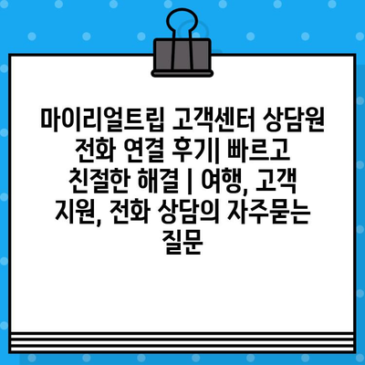 마이리얼트립 고객센터 상담원 전화 연결 후기| 빠르고 친절한 해결 | 여행, 고객 지원, 전화 상담