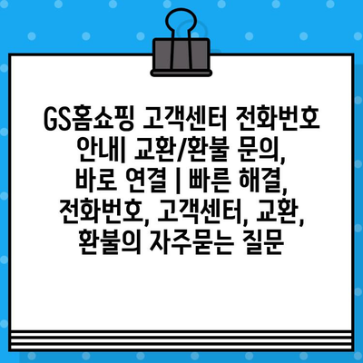 GS홈쇼핑 고객센터 전화번호 안내| 교환/환불 문의, 바로 연결 | 빠른 해결, 전화번호, 고객센터, 교환, 환불