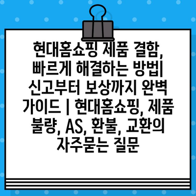 현대홈쇼핑 제품 결함, 빠르게 해결하는 방법| 신고부터 보상까지 완벽 가이드 | 현대홈쇼핑, 제품 불량, AS, 환불, 교환