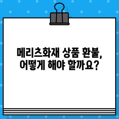 메리츠화재 상품 환불, 고객센터 연락 방법 총정리 | 환불 절차, 연락처, 문의 사항