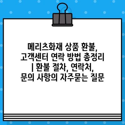 메리츠화재 상품 환불, 고객센터 연락 방법 총정리 | 환불 절차, 연락처, 문의 사항