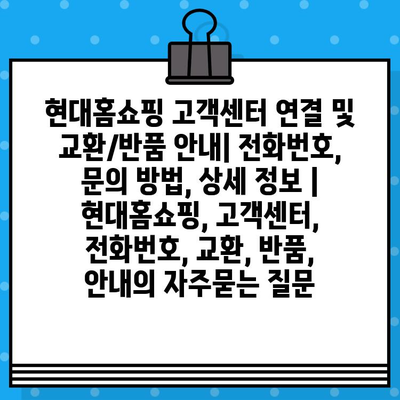 현대홈쇼핑 고객센터 연결 및 교환/반품 안내| 전화번호, 문의 방법, 상세 정보 | 현대홈쇼핑, 고객센터, 전화번호, 교환, 반품, 안내