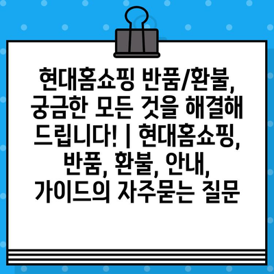 현대홈쇼핑 반품/환불, 궁금한 모든 것을 해결해 드립니다! | 현대홈쇼핑, 반품, 환불, 안내, 가이드