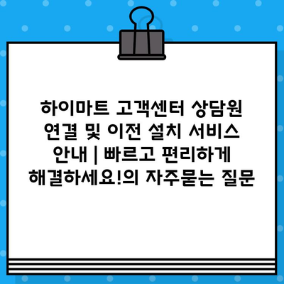 하이마트 고객센터 상담원 연결 및 이전 설치 서비스 안내 | 빠르고 편리하게 해결하세요!