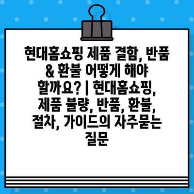 현대홈쇼핑 제품 결함, 반품 & 환불 어떻게 해야 할까요? | 현대홈쇼핑, 제품 불량, 반품, 환불, 절차, 가이드