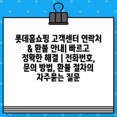 롯데홈쇼핑 고객센터 연락처 & 환불 안내| 빠르고 정확한 해결 | 전화번호, 문의 방법, 환불 절차