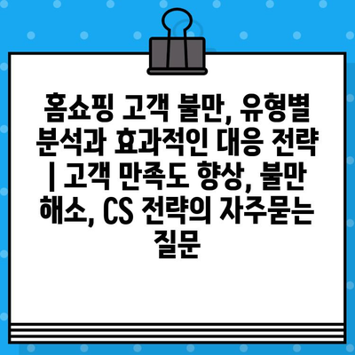 홈쇼핑 고객 불만, 유형별 분석과 효과적인 대응 전략 | 고객 만족도 향상, 불만 해소, CS 전략