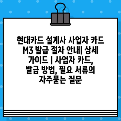 현대카드 설계사 사업자 카드 M3 발급 절차 안내| 상세 가이드 | 사업자 카드, 발급 방법, 필요 서류