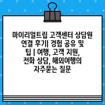 마이리얼트립 고객센터 상담원 연결 후기| 경험 공유 및 팁 | 여행, 고객 지원, 전화 상담, 해외여행