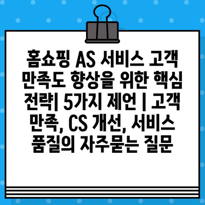 홈쇼핑 AS 서비스 고객 만족도 향상을 위한 핵심 전략| 5가지 제언 | 고객 만족, CS 개선, 서비스 품질