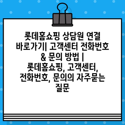 롯데홈쇼핑 상담원 연결 바로가기| 고객센터 전화번호 & 문의 방법 | 롯데홈쇼핑, 고객센터, 전화번호, 문의