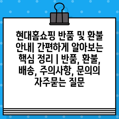 현대홈쇼핑 반품 및 환불 안내| 간편하게 알아보는  핵심 정리 | 반품, 환불, 배송, 주의사항, 문의