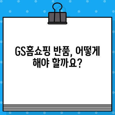 GS홈쇼핑 반품, 쉽고 빠르게! | 반품 방법, 전화번호, 주의사항