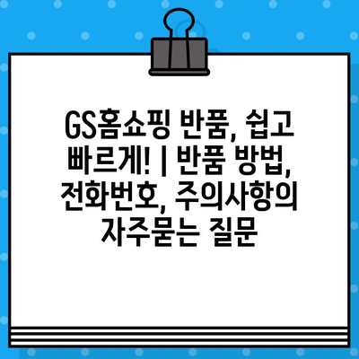 GS홈쇼핑 반품, 쉽고 빠르게! | 반품 방법, 전화번호, 주의사항