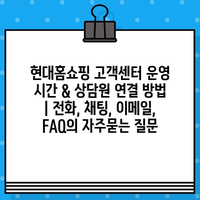 현대홈쇼핑 고객센터 운영 시간 & 상담원 연결 방법 | 전화, 채팅, 이메일, FAQ