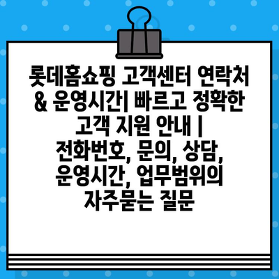 롯데홈쇼핑 고객센터 연락처 & 운영시간| 빠르고 정확한 고객 지원 안내 | 전화번호, 문의, 상담, 운영시간, 업무범위