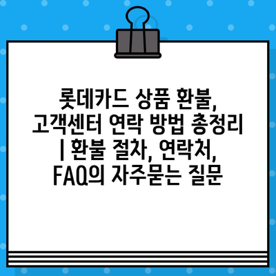 롯데카드 상품 환불, 고객센터 연락 방법 총정리 | 환불 절차, 연락처, FAQ