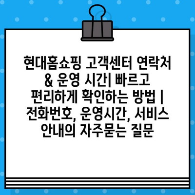 현대홈쇼핑 고객센터 연락처 & 운영 시간| 빠르고 편리하게 확인하는 방법 | 전화번호, 운영시간, 서비스 안내