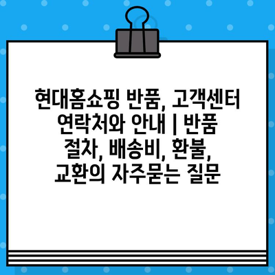 현대홈쇼핑 반품, 고객센터 연락처와 안내 | 반품 절차, 배송비, 환불, 교환