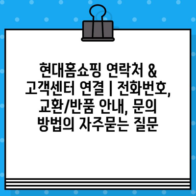 현대홈쇼핑 연락처 & 고객센터 연결 | 전화번호, 교환/반품 안내, 문의 방법