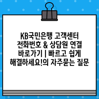 KB국민은행 고객센터 전화번호 & 상담원 연결 바로가기 | 빠르고 쉽게 해결하세요!