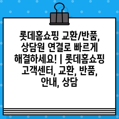 롯데홈쇼핑 교환/반품, 상담원 연결로 빠르게 해결하세요! | 롯데홈쇼핑 고객센터, 교환, 반품, 안내, 상담