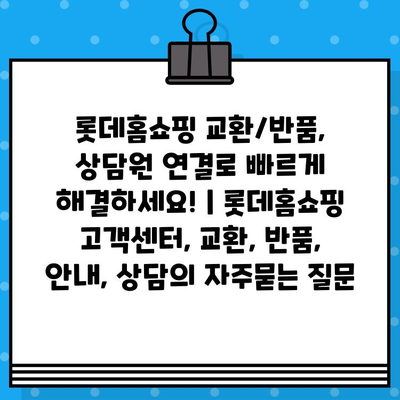 롯데홈쇼핑 교환/반품, 상담원 연결로 빠르게 해결하세요! | 롯데홈쇼핑 고객센터, 교환, 반품, 안내, 상담