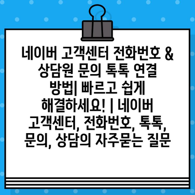 네이버 고객센터 전화번호 & 상담원 문의 톡톡 연결 방법| 빠르고 쉽게 해결하세요! | 네이버 고객센터, 전화번호, 톡톡, 문의, 상담