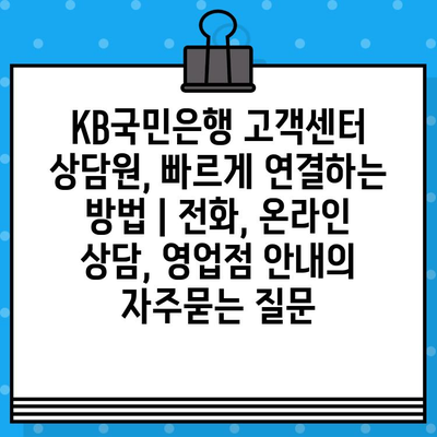 KB국민은행 고객센터 상담원, 빠르게 연결하는 방법 | 전화, 온라인 상담, 영업점 안내